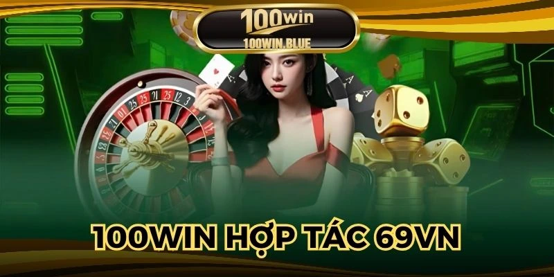 100WIN Hợp Tác 69VN - Bước Ngoặt Trong Ngành Cá Cược