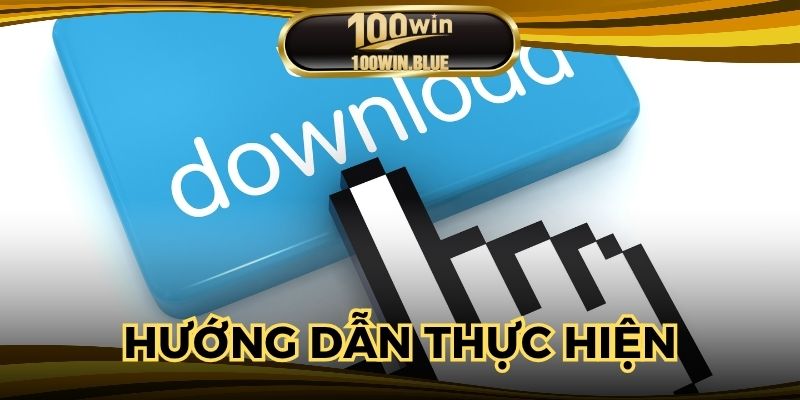Tải app 100WIN - Hướng dẫn các bước thực hiện